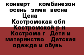 конверт    комбинезон осень, зима, весна › Цена ­ 1 000 - Костромская обл., Костромской р-н, Кострома г. Дети и материнство » Детская одежда и обувь   